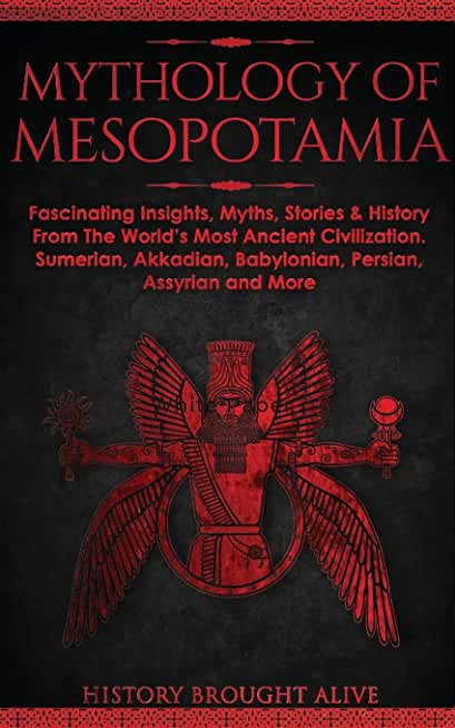 Mythology of Mesopotamia: Fascinating Insights, Myths, Stories & History From The World's Most Ancient Civilization. Sumerian, Akkadian, Babylon
