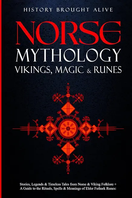 Norse Mythology, Vikings, Magic & Runes: Stories, Legends & Timeless Tales From Norse & Viking Folklore + A Guide To The Rituals, Spells & Meanings of