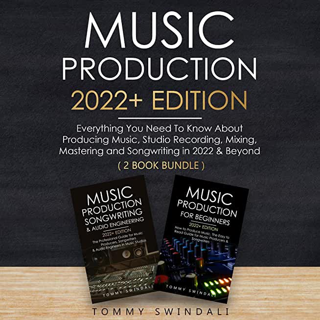 Music Production 2022+ Edition: Everything You Need To Know About Producing Music, Studio Recording, Mixing, Mastering and Songwriting in 2022 & Beyon