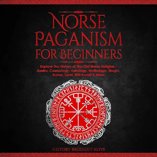Norse Paganism for Beginners: Explore The History of The Old Norse Religion - Asatru, Cosmology, Astrology, Mythology, Magic, Runes, Tarot, Witchcra