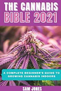 The Cannabis Bible 2021: A Complete Beginner's Guide to Growing Cannabis Indoors