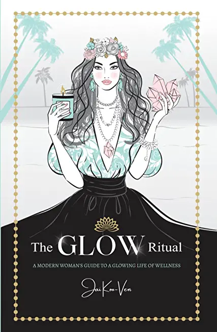The Glow Ritual: A Modern Woman's Guide to a Glowing Life of Wellness