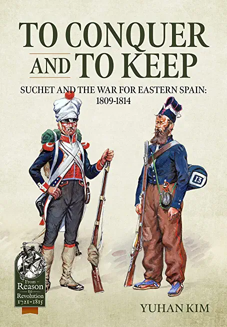To Conquer and to Keep: Suchet and the War for Eastern Spain, 1809-1814