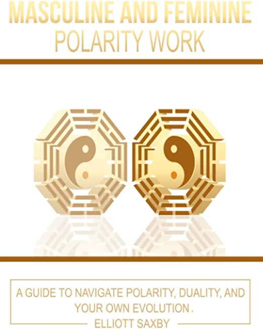 Masculine and Feminine Polarity Work: A Guide to Navigate Polarity, Duality, and Your Own Evolution