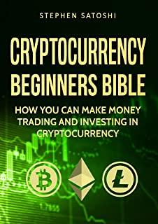 Cryptocurrency Beginners Bible: How You Can Make Money Trading and Investing in Cryptocurrency
