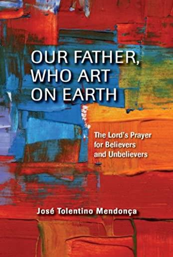 Our Father Who Art on Earth: The Our Father for Believers and Unbelievers