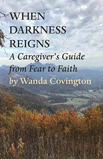 When Darkness Reigns: A Caregiver's Guide From Fear to Faith