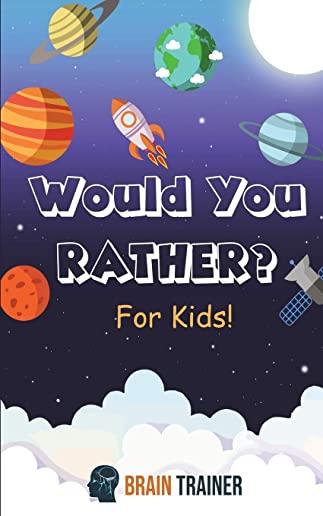 Would You Rather? For Kids!: Hilarious Questions Of Wild, Funny & Silly Scenarios To Get Your Kids Thinking!(For Boys And Girls Ages 6, 7, 8, 9, 10