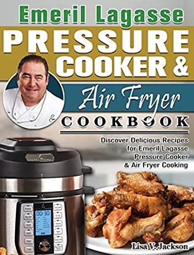 Emeril Lagasse Pressure Cooker & Air Fryer Cookbook: Discover Delicious Recipes for Emeril Lagasse Pressure Cooker & Air Fryer Cooking