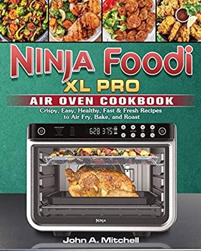 Ninja Foodi XL Pro Air Oven Cookbook: Crispy, Easy, Healthy, Fast & Fresh Recipes to Air Fry, Bake, and Roast