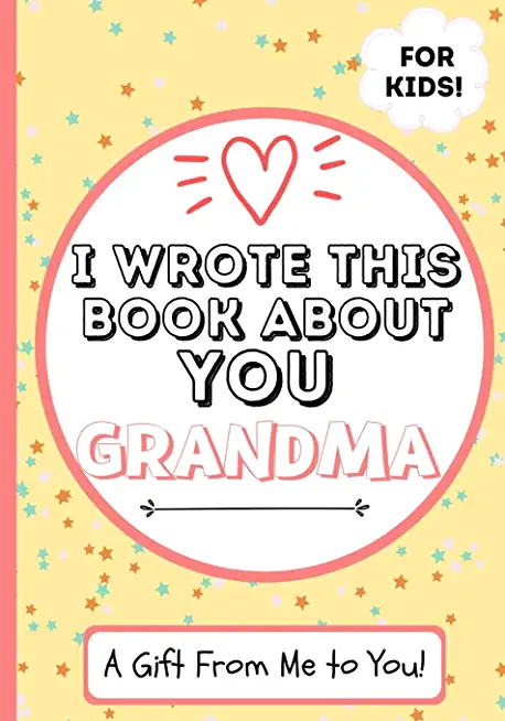 I Wrote This Book About You Grandma: A Child's Fill in The Blank Gift Book For Their Special Grandma - Perfect for Kid's - 7 x 10 inch