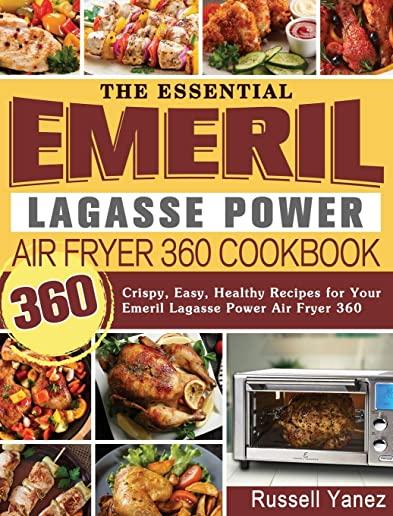 The Essential Emeril Lagasse Power Air Fryer 360 Cookbook: 360 Crispy, Easy, Healthy Recipes for Your Emeril Lagasse Power Air Fryer 360