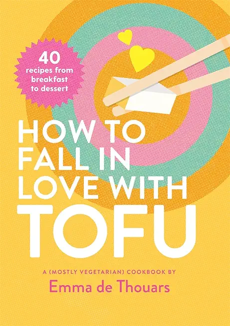 How to Fall in Love with Tofu: 40 Recipes from Breakfast to Dessert