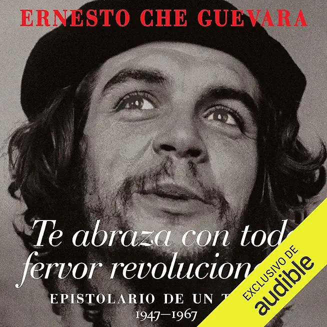Te Abraza Con Todo Fervor Revolucionario: Epistolario de Un Tiempo 1947-1967