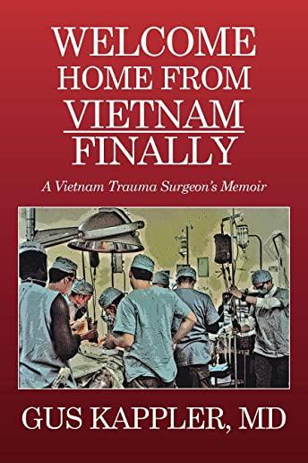 Welcome Home From Vietnam, Finally: A Vietnam Trauma Surgeon's Memoir