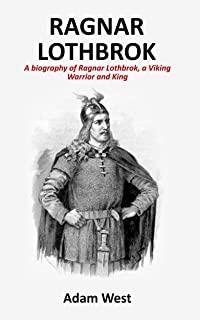 Ragnar Lothbrok: A Biography of Ragnar Lothbrok, A Viking Warrior and King
