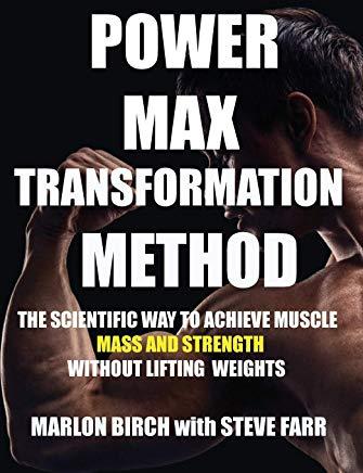 Power Max Transformation Method: The Scientific Way to Achieve Muscle Mass and Strength without Lifting Weights