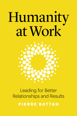 Humanity at Work: Leading for Better Relationships and Results
