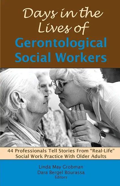 Days in the Lives of Gerontological Social Workers: 44 Professionals Tell Stories from Real Life Social Work Practice with Older Adults