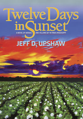 Twelve Days in Sunset: A Novel of Heroes and Villains in 1960s Mississippi