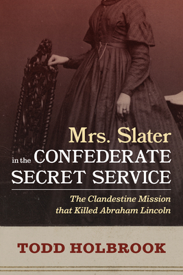 Mrs. Slater in the Confederate Secret Service: The Clandestine Mission That Killed Abraham Lincoln