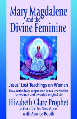 Mary Magdalene and the Divine Feminine: Jesus' Lost Teachings on Woman