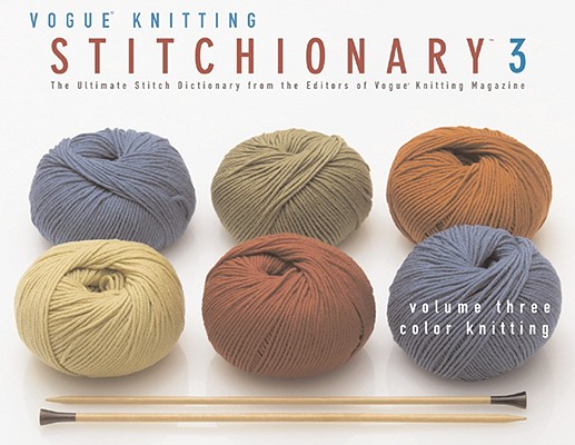 The Vogue(r) Knitting Stitchionary(tm) Volume Three: Color Knitting: The Ultimate Stitch Dictionary from the Editors of Vogue(r) Knitting Magazine