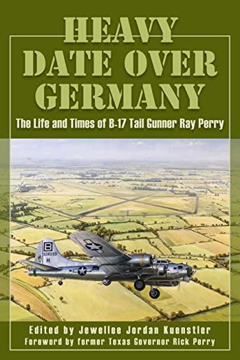 Heavy Date Over Germany: The Life and Times of B-17 Tail Gunner Ray Perry
