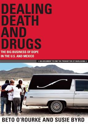 Dealing Death and Drugs: The Big Business of Dope in the U.S. and Mexico: An Argument to End the Prohibition of Marijuana