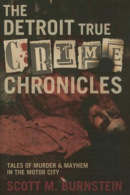 The Detroit True Crime Chronicles: Tales of Murder & Mayhem in the Motor City