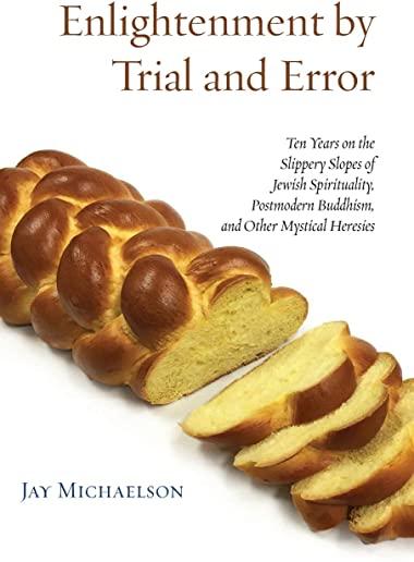 Enlightenment by Trial and Error: Ten Years on the Slippery Slopes of Jewish Spirituality, Postmodern Buddhism, and Other Mystical Heresies