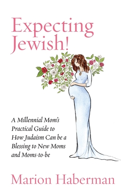 Expecting Jewish!: A Millennial Mom's Practical Guide to How Judaism Can be a Blessing to New Moms and Moms-to-be