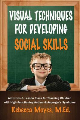 Visual Techniques for Developing Social Skills: Activities and Lesson Plans for Teaching Children with High-Functioning Autism and Asperger's Syndrome