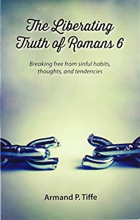The Liberating Truth of Romans 6: Breaking Free from Sinful Habits, Thoughts, and Tendencies