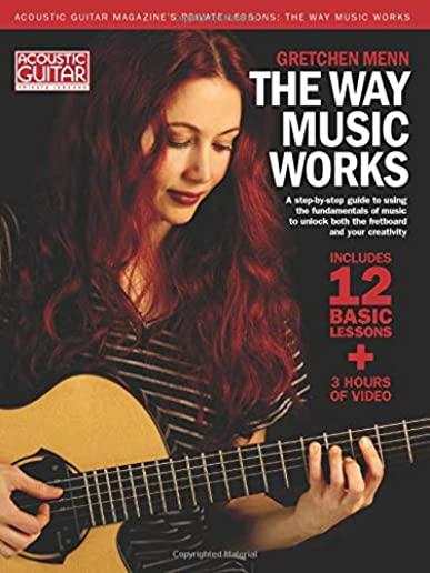 The Way Music Works: A Step-By-Step Guide to Using the Fundamentals of Music to Unlock the Fretboard & Your Creativity