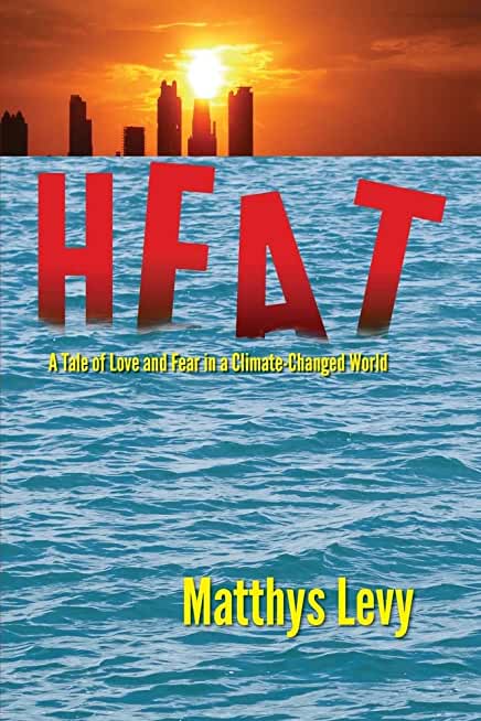 Heat: A Tale of Love and Fear in a Climate-Changed World: A Tale of Love, Fear
