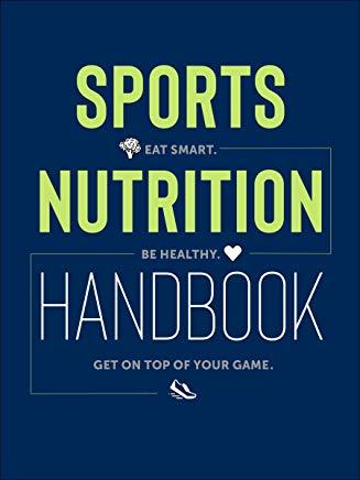 Sports Nutrition Handbook: Eat Smart. Be Healthy. Get on Top of Your Game.