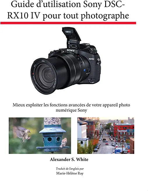 Guide d'utilisation Sony DSC-RX10 IV pour tout photographe: Mieux exploiter les fonctions avancÃ©es de votre appareil photo numÃ©rique Sony