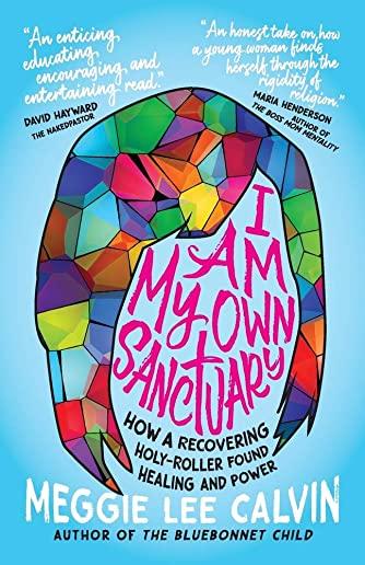 I Am My Own Sanctuary: How A Recovering Holy-Roller Found Healing and Power