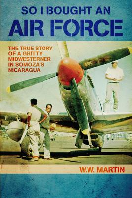 So I Bought an Air Force: The True Story of a Gritty Midwesterner in Somoza's Nicaragua