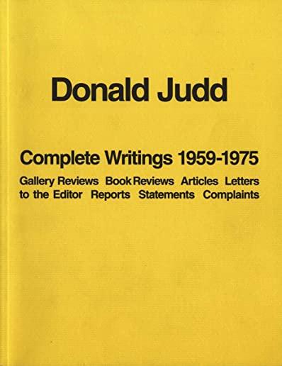 Donald Judd: Complete Writings 1959-1975: Gallery Reviews, Book Reviews, Articles, Letters to the Editor, Reports, Statements, Complaints