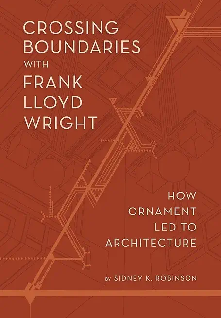 Crossing Boundaries with Frank Lloyd Wright: How Ornament Led to Architecture