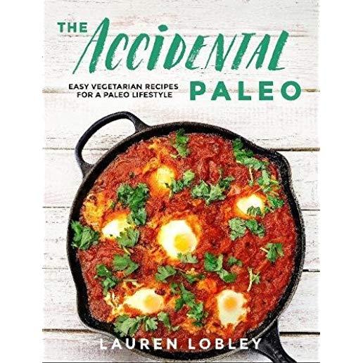 The Accidental Paleo: Easy Vegetarian Recipes for a Paleo Lifestyle