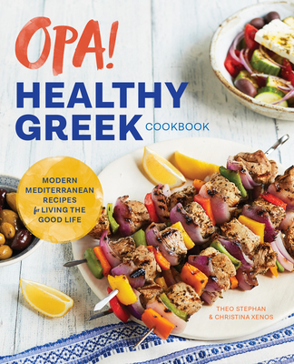 Opa! the Healthy Greek Cookbook: Modern Mediterranean Recipes for Living the Good Life