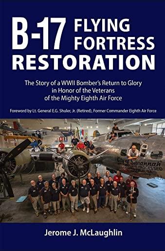 B-17 Flying Fortress Restoration: The Story of a WWII Bomber's Return to Glory in Honor of the Veterans of the Mighty Eighth Air Force
