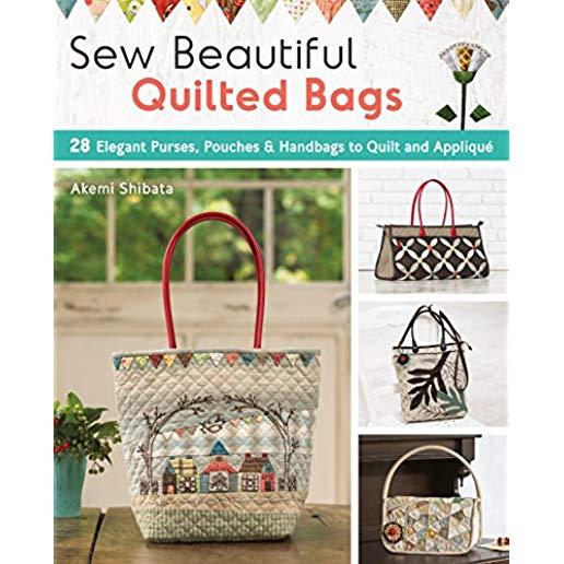 Sew Beautiful Quilted Bags: 28 Elegant Purses, Pouches & Handbags to Quilt and AppliquÃ©