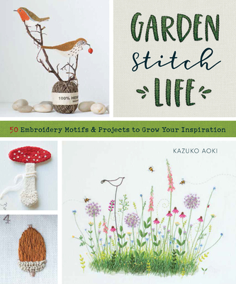 Gardenastitchalife: Embroidery Motifs and Projects to Grow Your Inspiration