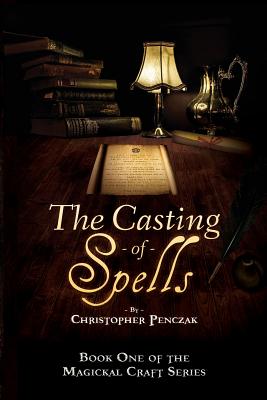 The Casting of Spells: Creating a Magickal Life Through the Words of True Will