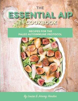 The Essential AIP Cookbook: 115+ Recipes For The Paleo Autoimmune Protocol Diet