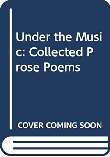 Under the Music: Collected Prose Poems